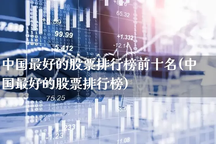 中国最好的股票排行榜前十名(中国最好的股票排行榜)_https://www.ccit-cctv.com_北交所_第1张