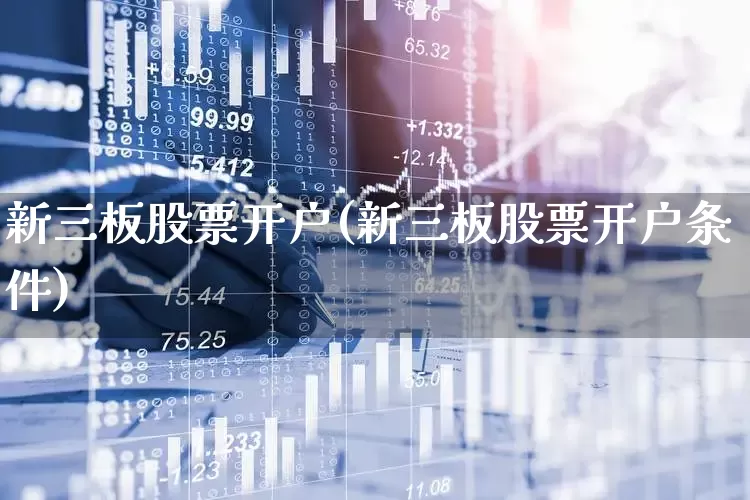 新三板股票开户(新三板股票开户条件)_https://www.ccit-cctv.com_上交所_第1张