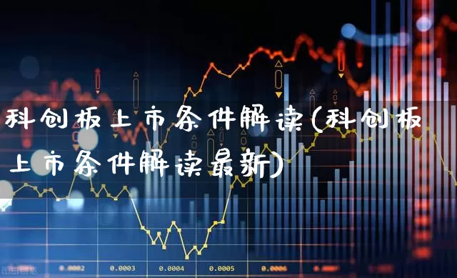 科创板上市条件解读(科创板上市条件解读最新)_https://www.ccit-cctv.com_上交所_第1张