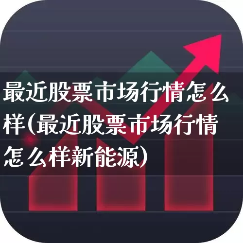 最近股票市场行情怎么样(最近股票市场行情怎么样新能源)_https://www.ccit-cctv.com_上交所_第1张