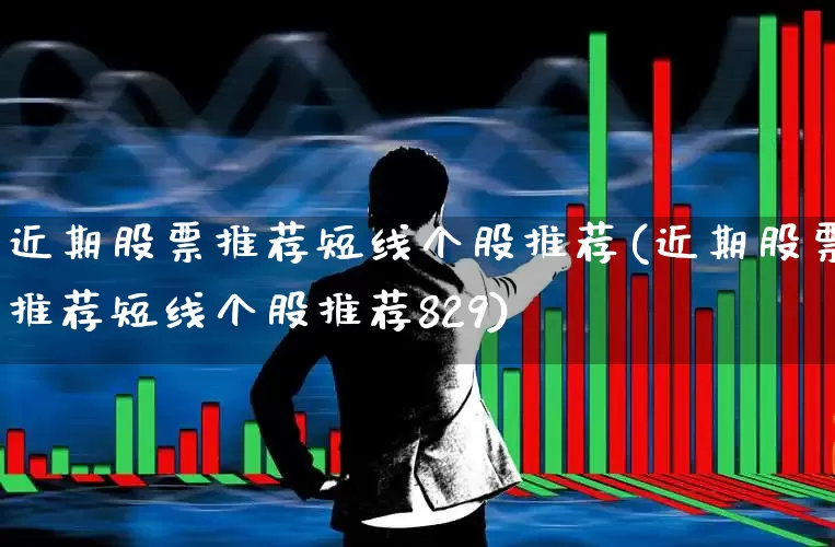 近期股票推荐短线个股推荐(近期股票推荐短线个股推荐829)_https://www.ccit-cctv.com_创业板_第1张
