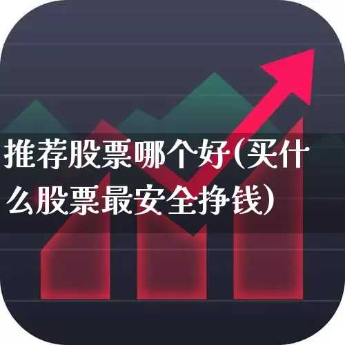 推荐股票哪个好(买什么股票最安全挣钱)_https://www.ccit-cctv.com_深交所_第1张