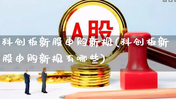 科创板新股申购新规(科创板新股申购新规有哪些)_https://www.ccit-cctv.com_上交所_第1张