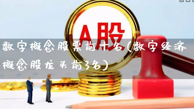 数字概念股票前十名(数字经济概念股龙头前3名)_https://www.ccit-cctv.com_上交所_第1张