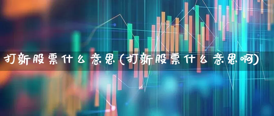 打新股票什么意思(打新股票什么意思啊)_https://www.ccit-cctv.com_科创板_第1张