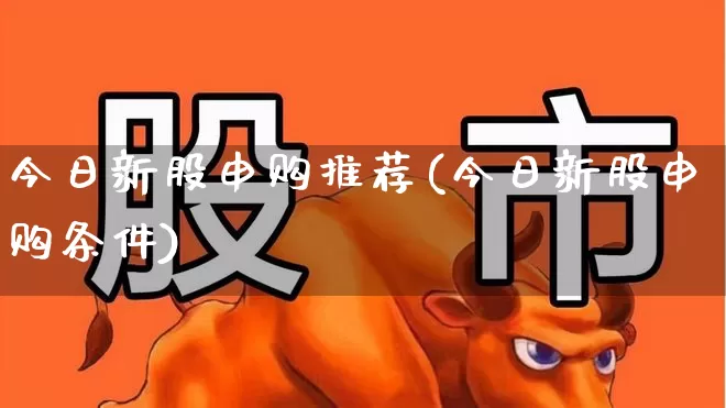 今日新股申购推荐(今日新股申购条件)_https://www.ccit-cctv.com_上交所_第1张