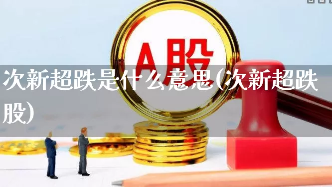 次新超跌是什么意思(次新超跌股)_https://www.ccit-cctv.com_创业板_第1张