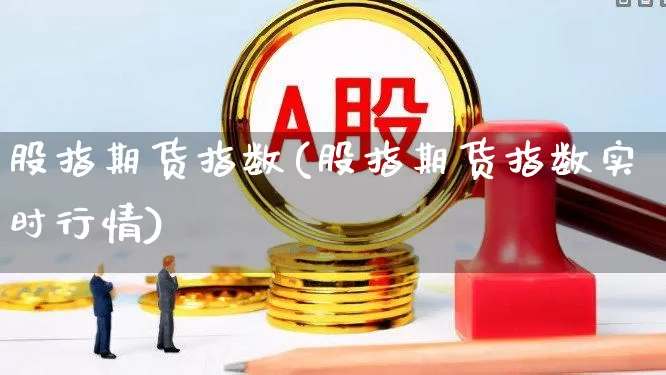股指期货指数(股指期货指数实时行情)_https://www.ccit-cctv.com_北交所_第1张