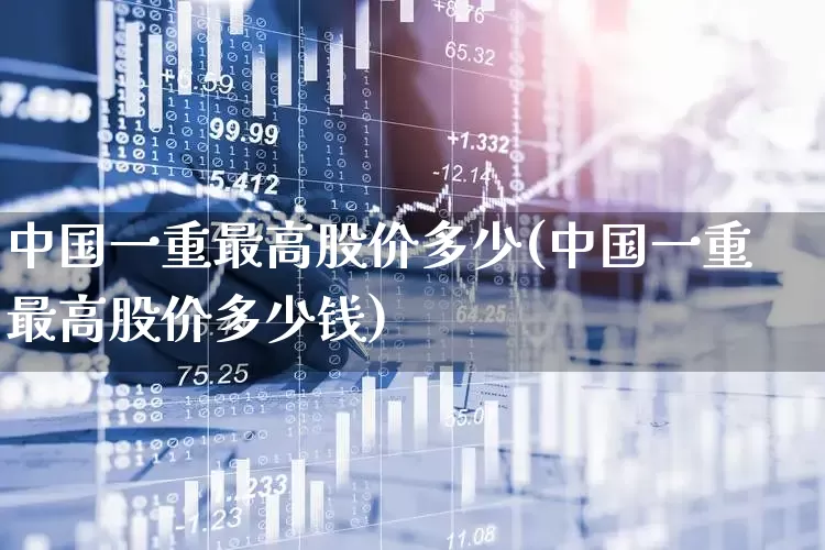 中国一重最高股价多少(中国一重最高股价多少钱)_https://www.ccit-cctv.com_上交所_第1张