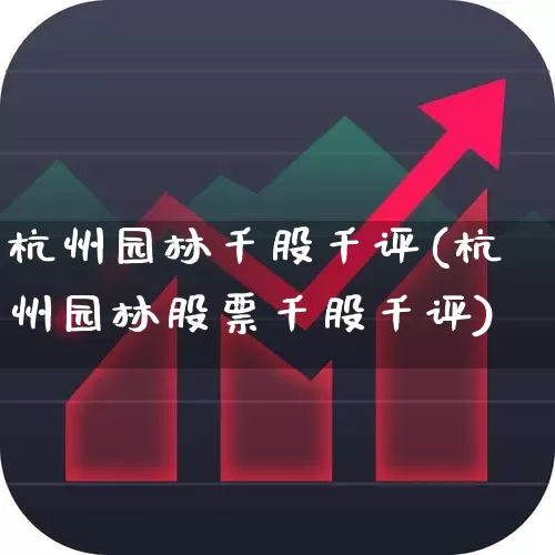 杭州园林千股千评(杭州园林股票千股千评)_https://www.ccit-cctv.com_创业板_第1张