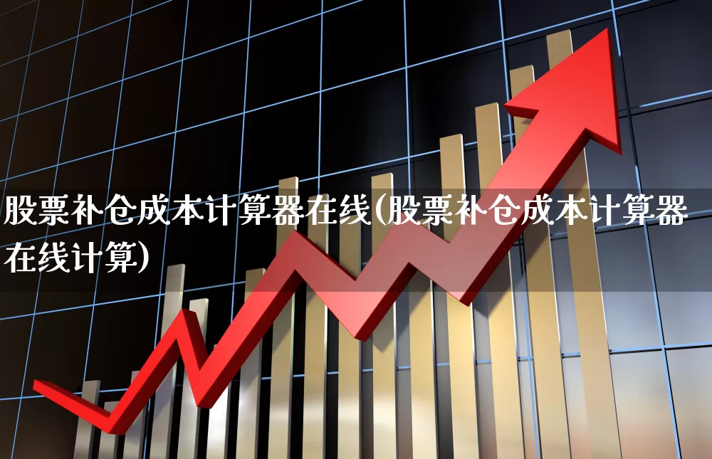 股票补仓成本计算器在线(股票补仓成本计算器在线计算)_https://www.ccit-cctv.com_上交所_第1张
