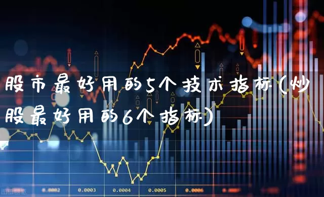股市最好用的5个技术指标(炒股最好用的6个指标)_https://www.ccit-cctv.com_北交所_第1张