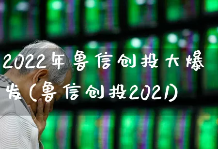 2022年鲁信创投大爆发(鲁信创投2021)_https://www.ccit-cctv.com_创业板_第1张
