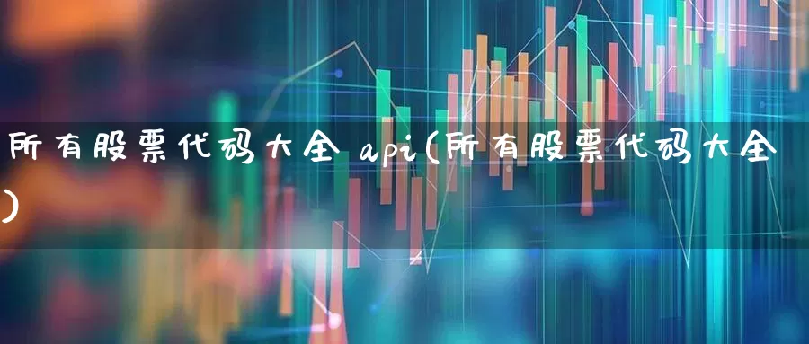 所有股票代码大全 api(所有股票代码大全)_https://www.ccit-cctv.com_创业板_第1张