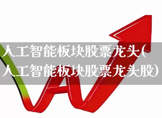 人工智能板块股票龙头(人工智能板块股票龙头股)_https://www.ccit-cctv.com_深交所_第1张