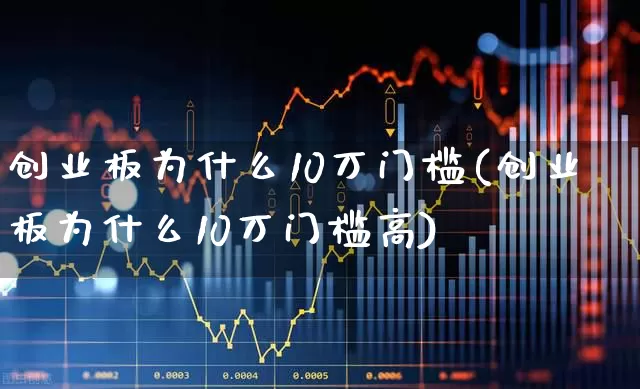 创业板为什么10万门槛(创业板为什么10万门槛高)_https://www.ccit-cctv.com_科创板_第1张