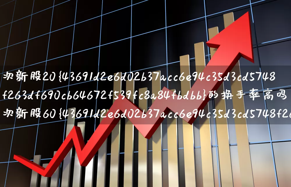 次新股20%的换手率高吗(次新股60%的换手率)_https://www.ccit-cctv.com_科创板_第1张