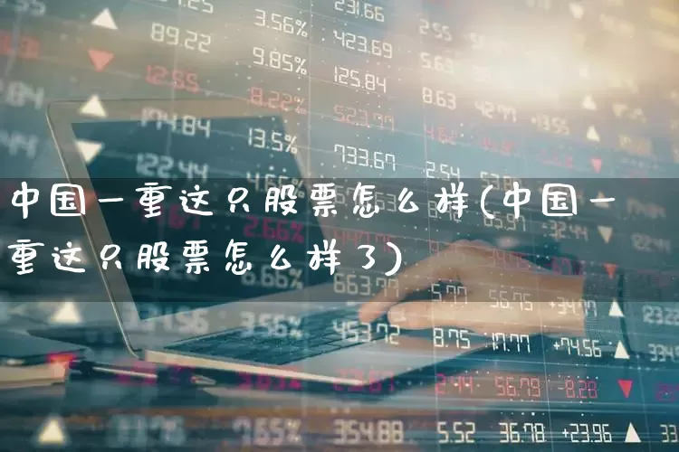 中国一重这只股票怎么样(中国一重这只股票怎么样了)_https://www.ccit-cctv.com_创业板_第1张