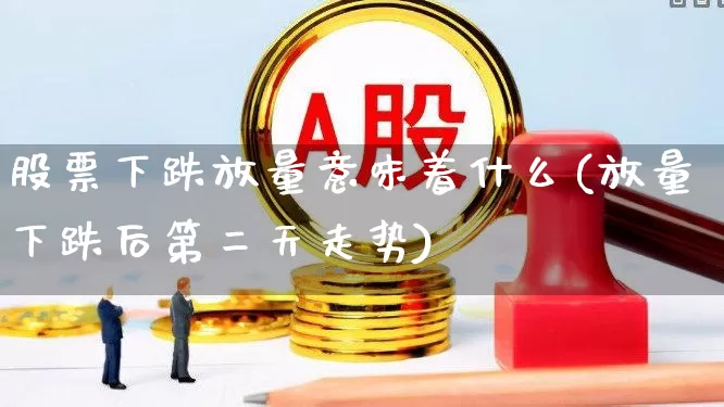 股票下跌放量意味着什么(放量下跌后第二天走势)_https://www.ccit-cctv.com_上交所_第1张