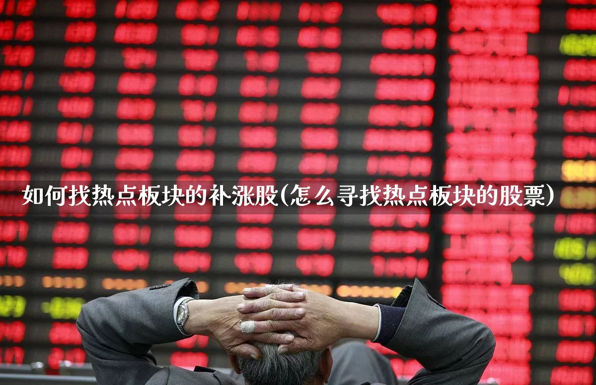 如何找热点板块的补涨股(怎么寻找热点板块的股票)_https://www.ccit-cctv.com_深交所_第1张