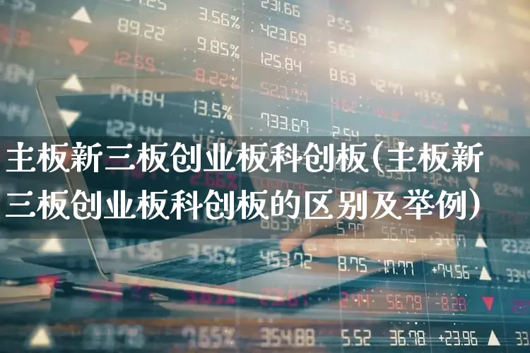主板新三板创业板科创板(主板新三板创业板科创板的区别及举例)_https://www.ccit-cctv.com_深交所_第1张