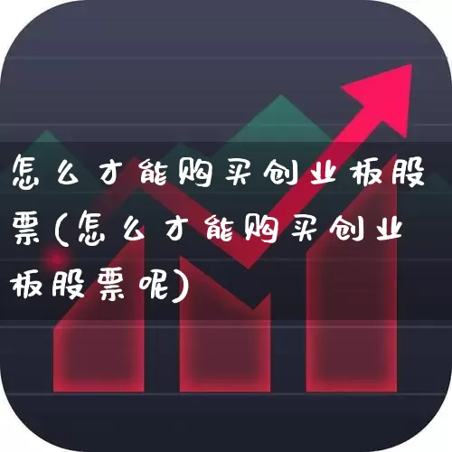 怎么才能购买创业板股票(怎么才能购买创业板股票呢)_https://www.ccit-cctv.com_科创板_第1张