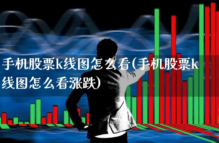 手机股票k线图怎么看(手机股票k线图怎么看涨跌)_https://www.ccit-cctv.com_深交所_第1张