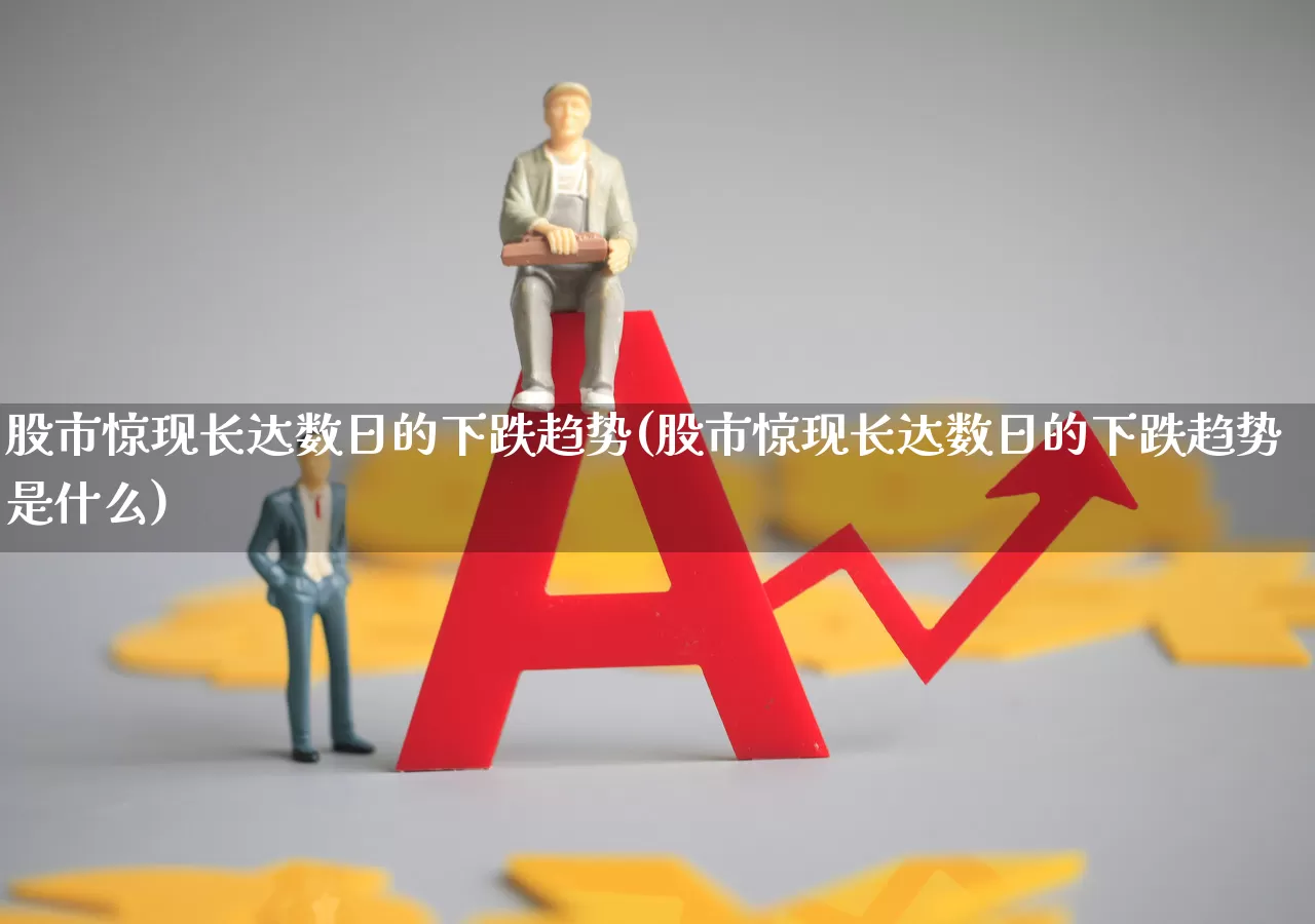 股市惊现长达数日的下跌趋势(股市惊现长达数日的下跌趋势是什么)_https://www.ccit-cctv.com_创业板_第1张
