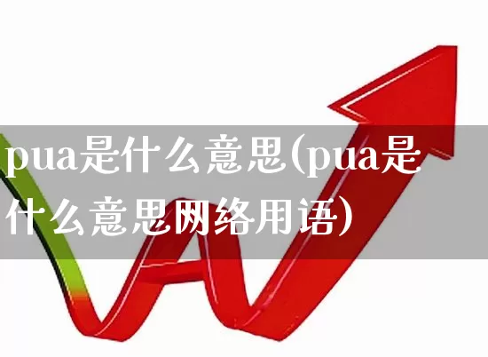 pua是什么意思(pua是什么意思网络用语)_https://www.ccit-cctv.com_创业板_第1张