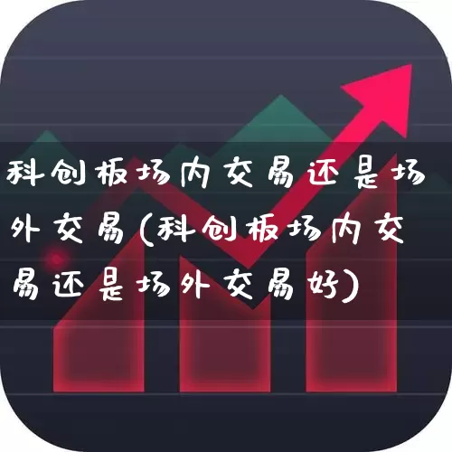 科创板场内交易还是场外交易(科创板场内交易还是场外交易好)_https://www.ccit-cctv.com_北交所_第1张