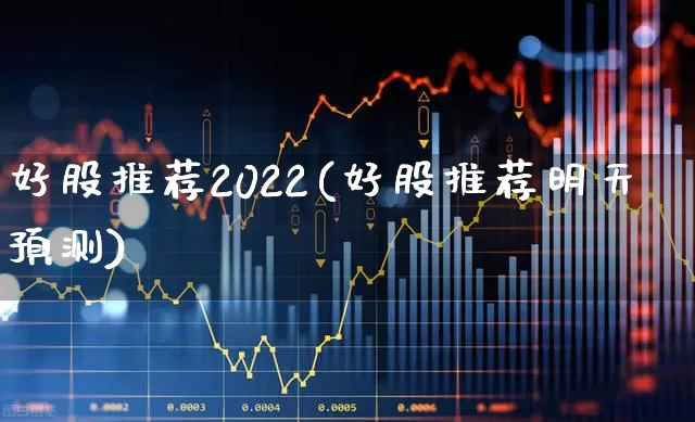 好股推荐2022(好股推荐明天预测)_https://www.ccit-cctv.com_科创板_第1张