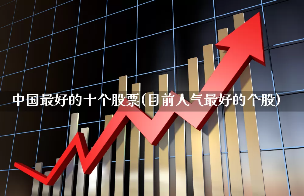 中国最好的十个股票(目前人气最好的个股)_https://www.ccit-cctv.com_上交所_第1张