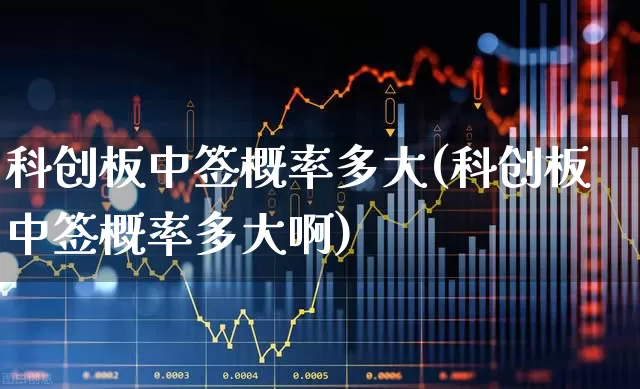 科创板中签概率多大(科创板中签概率多大啊)_https://www.ccit-cctv.com_北交所_第1张