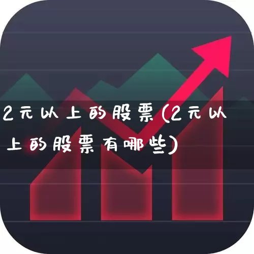 2元以上的股票(2元以上的股票有哪些)_https://www.ccit-cctv.com_深交所_第1张