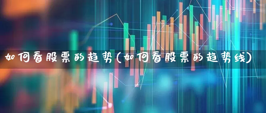 如何看股票的趋势(如何看股票的趋势线)_https://www.ccit-cctv.com_上交所_第1张