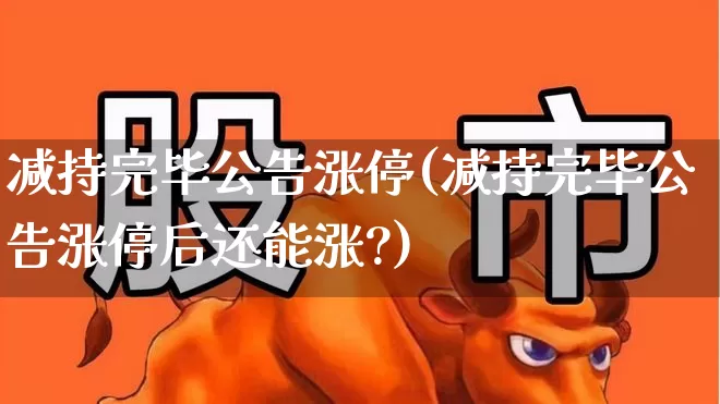 减持完毕公告涨停(减持完毕公告涨停后还能涨?)_https://www.ccit-cctv.com_深交所_第1张
