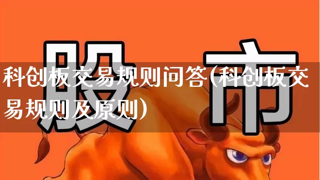 科创板交易规则问答(科创板交易规则及原则)_https://www.ccit-cctv.com_创业板_第1张