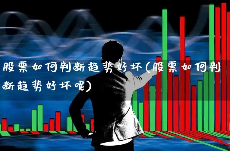 股票如何判断趋势好坏(股票如何判断趋势好坏呢)_https://www.ccit-cctv.com_深交所_第1张