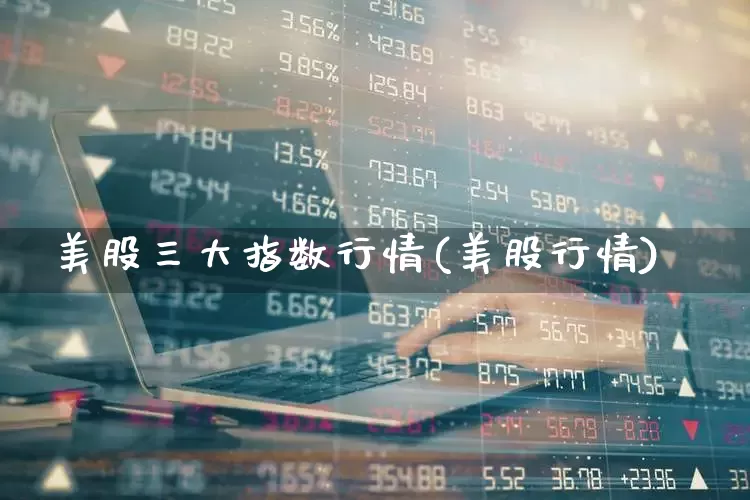 美股三大指数行情(美股行情)_https://www.ccit-cctv.com_科创板_第1张