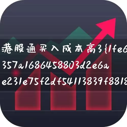 港股通买入成本高3%(港股通买入成本高3%的钱什么返还)_https://www.ccit-cctv.com_深交所_第1张