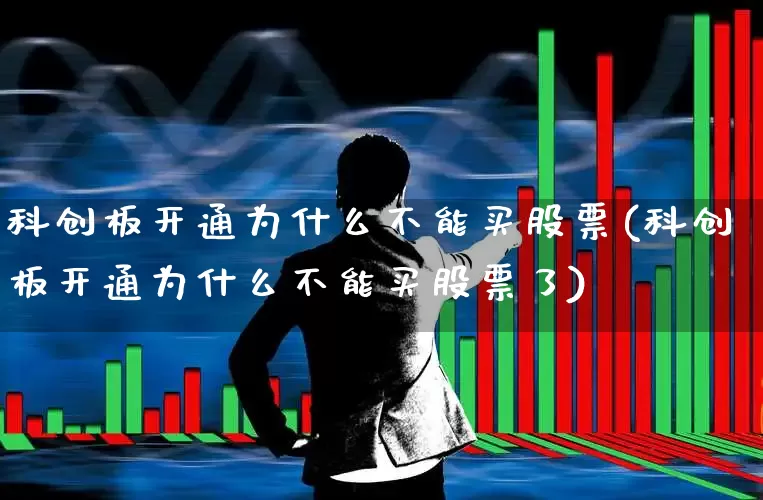 科创板开通为什么不能买股票(科创板开通为什么不能买股票了)_https://www.ccit-cctv.com_科创板_第1张