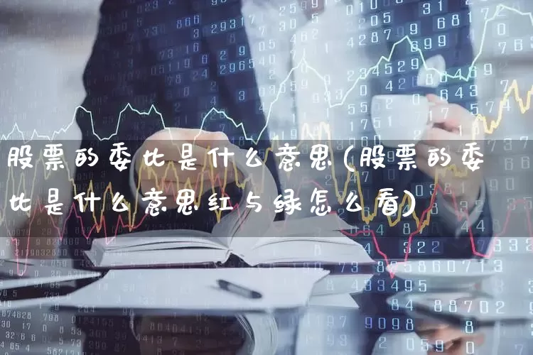 股票的委比是什么意思(股票的委比是什么意思红与绿怎么看)_https://www.ccit-cctv.com_创业板_第1张