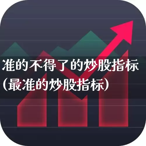 准的不得了的炒股指标(最准的炒股指标)_https://www.ccit-cctv.com_创业板_第1张