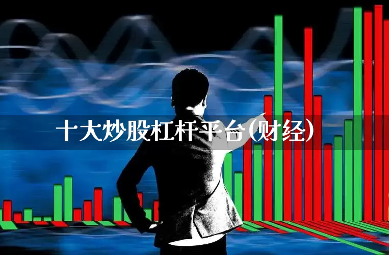 十大炒股杠杆平台(财经)_https://www.ccit-cctv.com_上交所_第1张