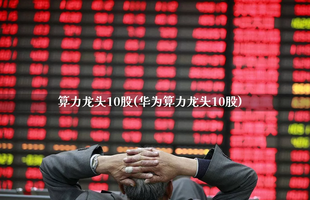 算力龙头10股(华为算力龙头10股)_https://www.ccit-cctv.com_上交所_第1张