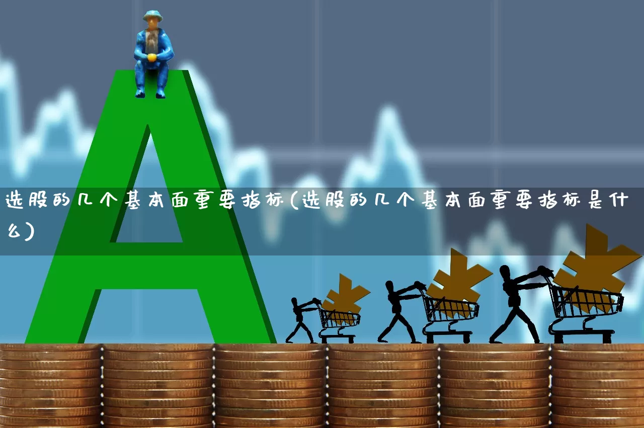 选股的几个基本面重要指标(选股的几个基本面重要指标是什么)_https://www.ccit-cctv.com_深交所_第1张