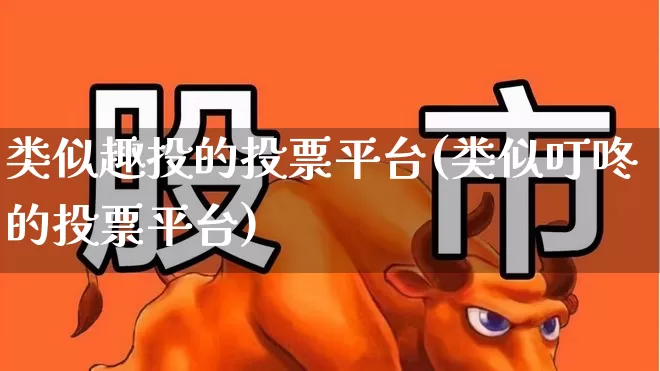 类似趣投的投票平台(类似叮咚的投票平台)_https://www.ccit-cctv.com_上交所_第1张