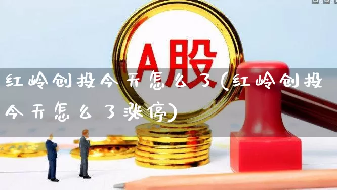 红岭创投今天怎么了(红岭创投今天怎么了涨停)_https://www.ccit-cctv.com_北交所_第1张