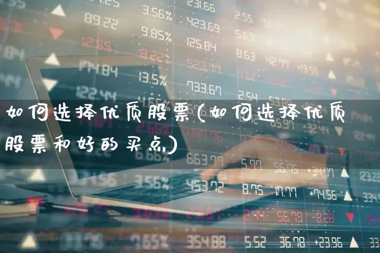 如何选择优质股票(如何选择优质股票和好的买点)_https://www.ccit-cctv.com_科创板_第1张