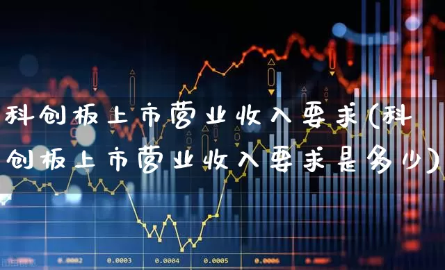 科创板上市营业收入要求(科创板上市营业收入要求是多少)_https://www.ccit-cctv.com_科创板_第1张